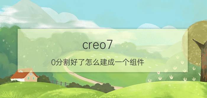 creo7.0分割好了怎么建成一个组件 如何用proe画钻石切割面？